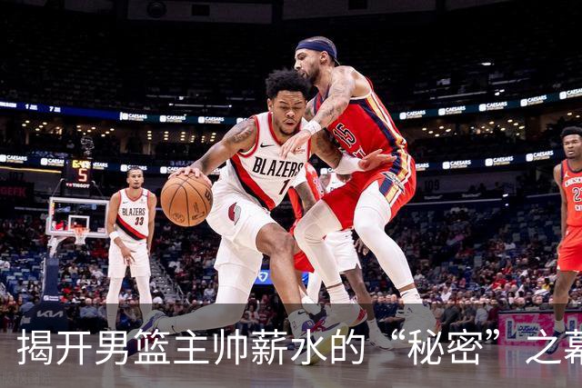 揭开男篮主帅薪水的“秘密”之幕