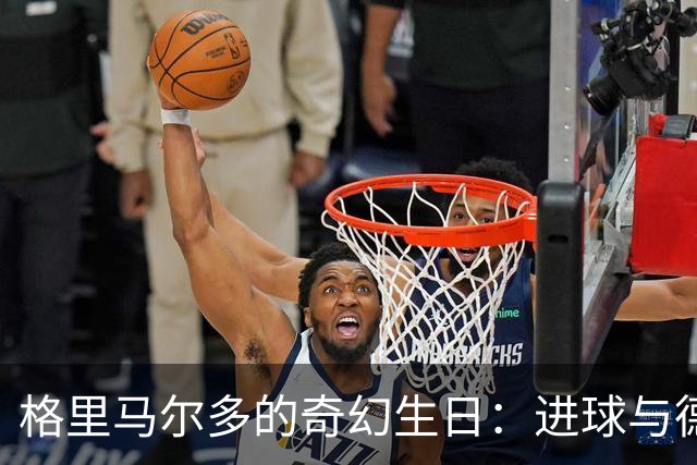 格里马尔多的奇幻生日：进球与德比双丰收